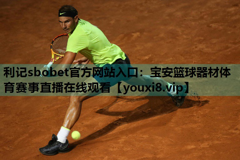 利记sbobet官方网站入口：宝安篮球器材体育赛事直播在线观看
