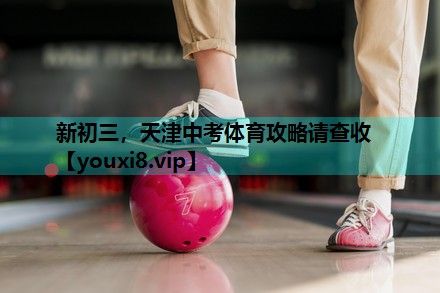 新初三，天津中考体育攻略请查收
