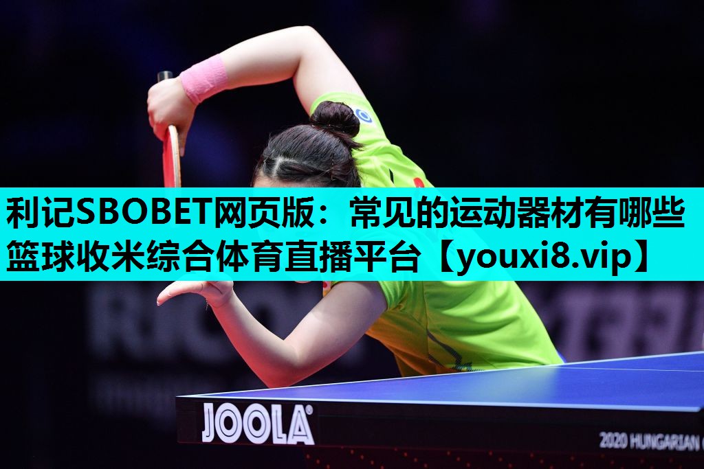 利记SBOBET网页版：常见的运动器材有哪些篮球收米综合体育直播平台