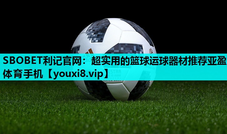 SBOBET利记官网：超实用的篮球运球器材推荐亚盈体育手机