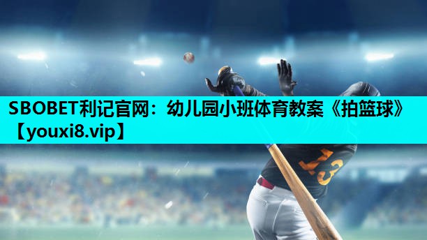 SBOBET利记官网：幼儿园小班体育教案《拍篮球》