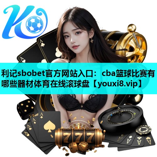 利记sbobet官方网站入口：cba篮球比赛有哪些器材体育在线滚球盘