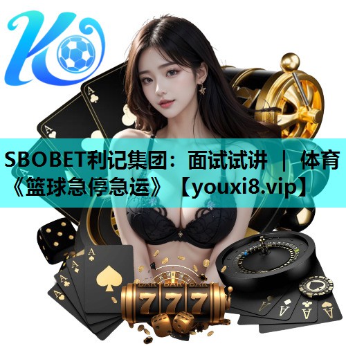 SBOBET利记集团：面试试讲 ｜ 体育《篮球急停急运》