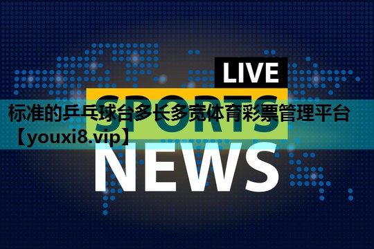 标准的乒乓球台多长多宽体育彩票管理平台