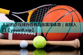 不同的乒乓球台各有几张雷泽体育｜官网入口