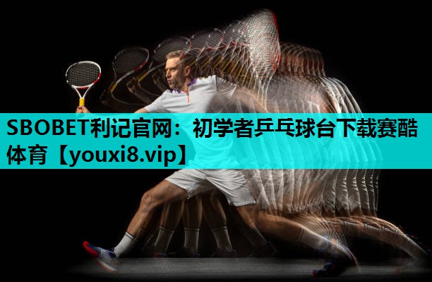 SBOBET利记官网：初学者乒乓球台下载赛酷体育
