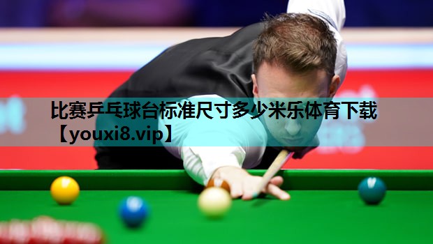 比赛乒乓球台标准尺寸多少米乐体育下载