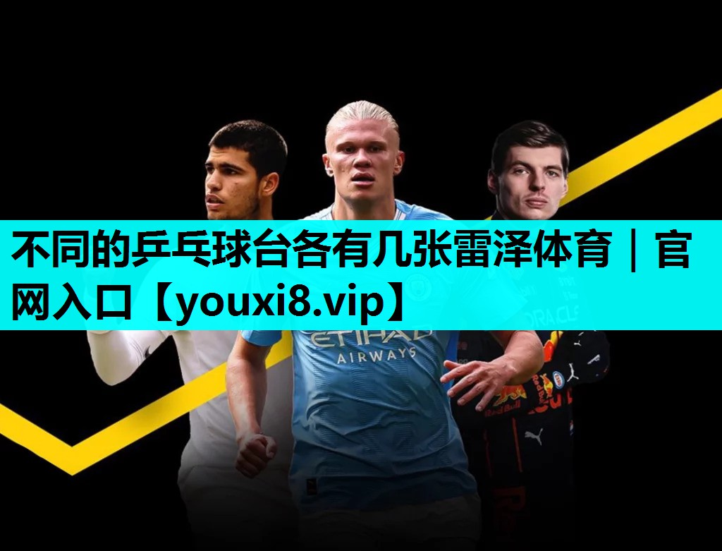 不同的乒乓球台各有几张雷泽体育｜官网入口