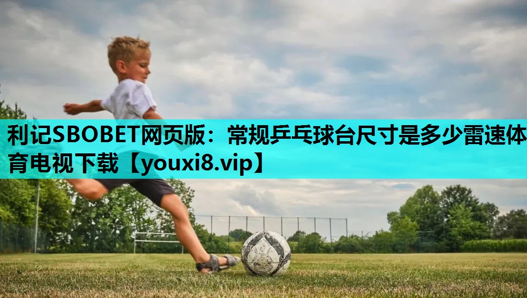 利记SBOBET网页版：常规乒乓球台尺寸是多少雷速体育电视下载