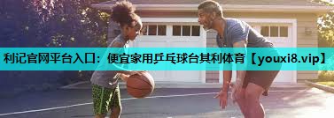 利记官网平台入口：便宜家用乒乓球台其利体育