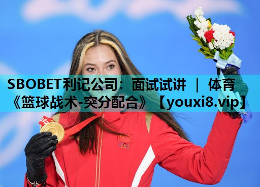 SBOBET利记公司：面试试讲 ｜ 体育《篮球战术-突分配合》