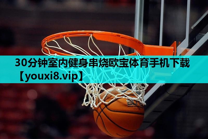 30分钟室内健身串烧欧宝体育手机下载