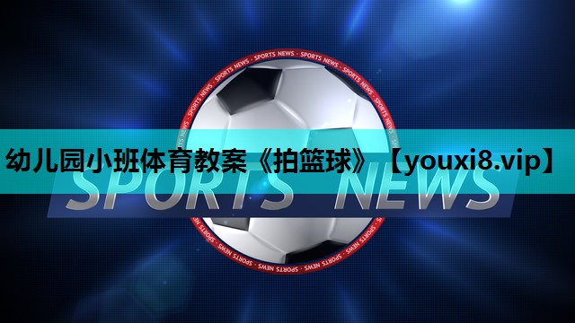 幼儿园小班体育教案《拍篮球》