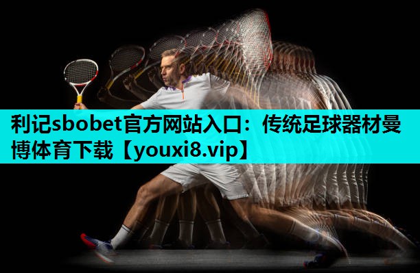 利记sbobet官方网站入口：传统足球器材曼博体育下载