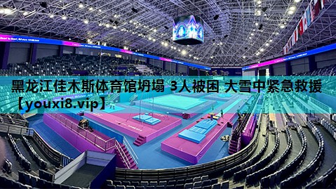 黑龙江佳木斯体育馆坍塌 3人被困 大雪中紧急救援
