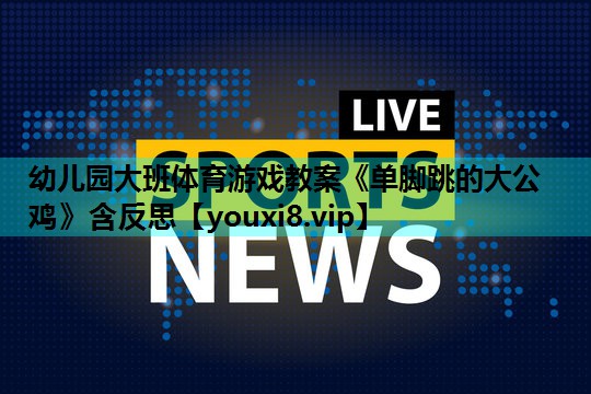 幼儿园大班体育游戏教案《单脚跳的大公鸡》含反思