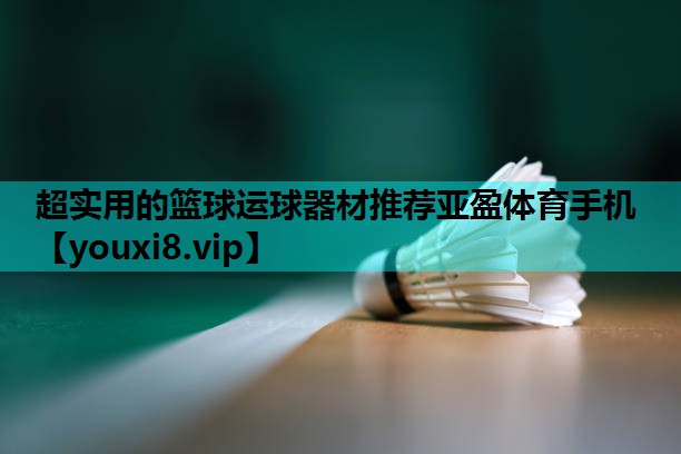 超实用的篮球运球器材推荐亚盈体育手机