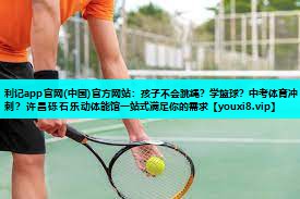 利记app官网(中国)官方网站：孩子不会跳绳？学篮球？中考体育冲刺？许昌砾石乐动体能馆一站式满足你的需求