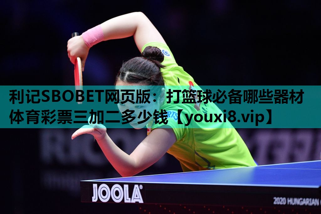 利记SBOBET网页版：打篮球必备哪些器材体育彩票三加二多少钱