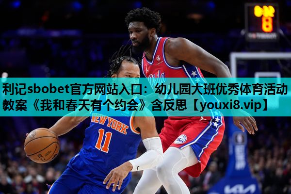 利记sbobet官方网站入口：幼儿园大班优秀体育活动教案《我和春天有个约会》含反思