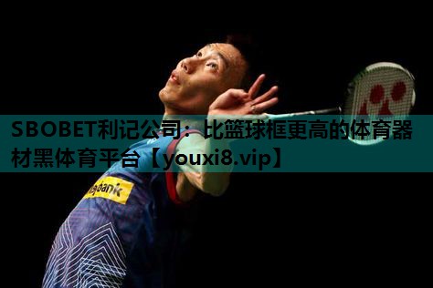 SBOBET利记公司：比篮球框更高的体育器材黑体育平台