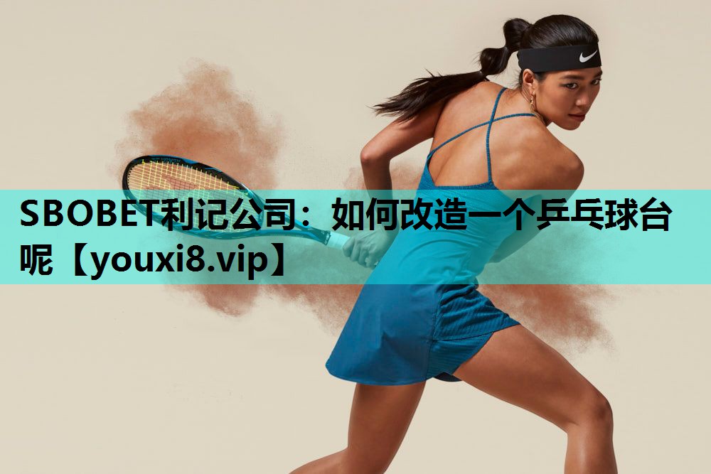 SBOBET利记公司：如何改造一个乒乓球台呢