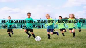 利记SBOBET网页版：革命性变革！塑胶跑道材料分类前所未见。