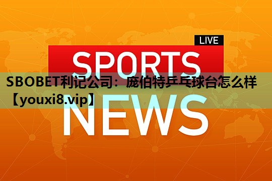SBOBET利记公司：庞伯特乒乓球台怎么样