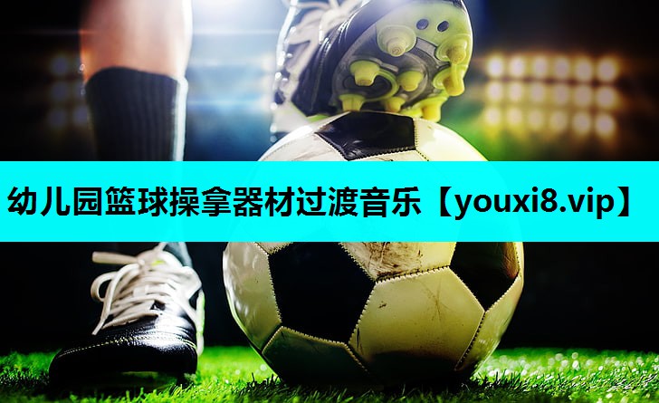 幼儿园篮球操拿器材过渡音乐