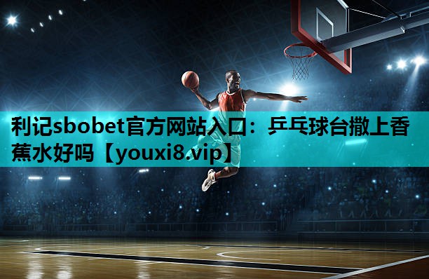 乒乓球台撒上香蕉水好吗 乒乓球台撒上香蕉水好吗