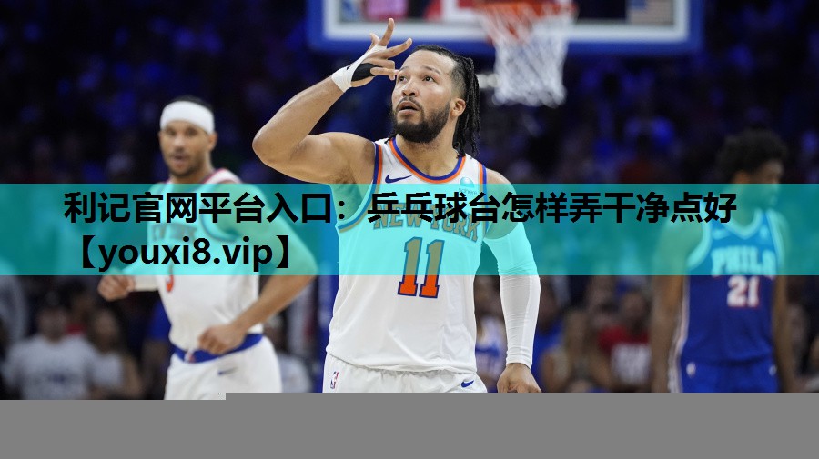 乒乓球台怎样弄干净点好 乒乓球台怎样弄干净点好