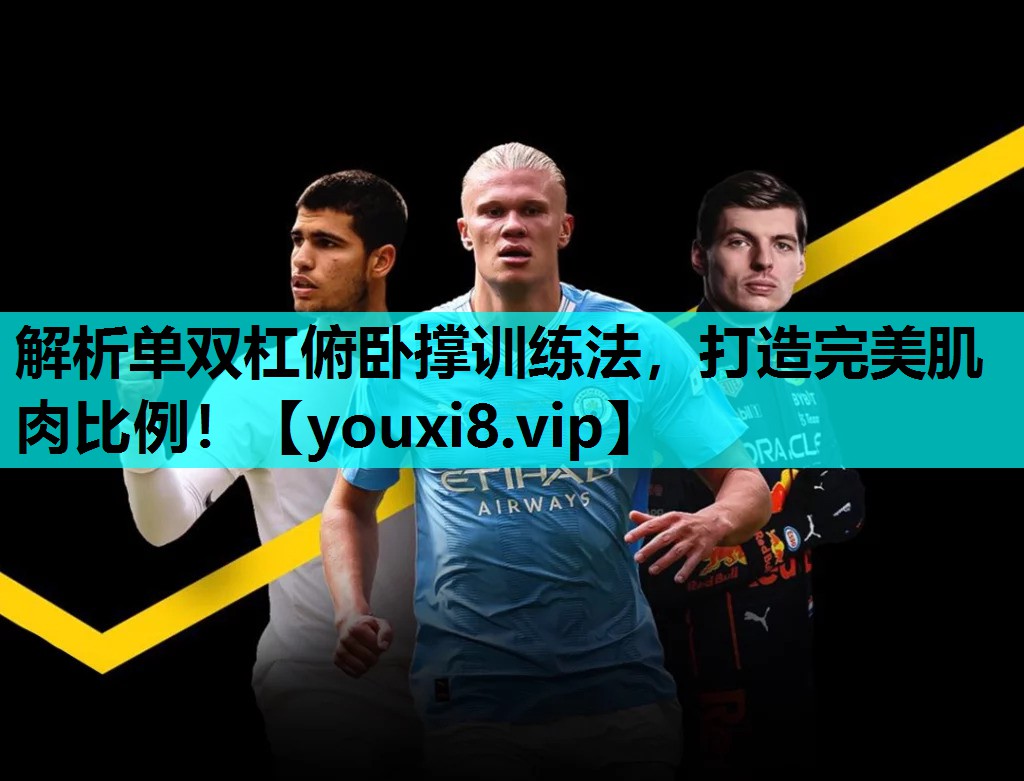 解析单双杠俯卧撑训练法，打造完美肌肉比例！