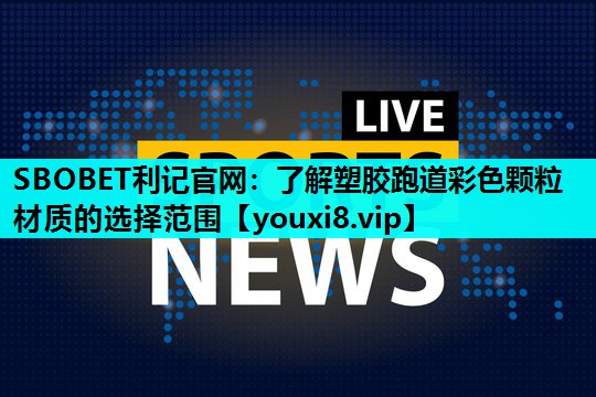 SBOBET利记官网：了解塑胶跑道彩色颗粒材质的选择范围