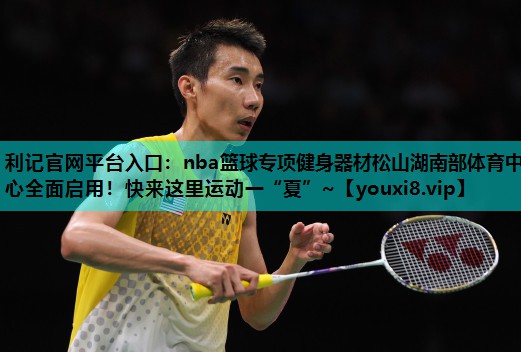 利记官网平台入口：nba篮球专项健身器材松山湖南部体育中心全面启用！快来这里运动一“夏”~