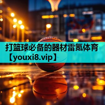 打篮球必备的器材雷氪体育