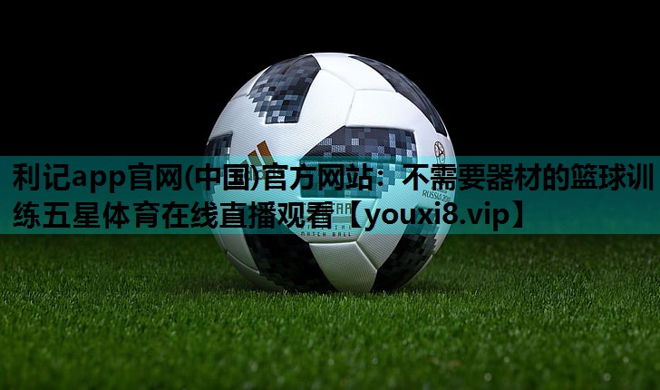 利记app官网(中国)官方网站：不需要器材的篮球训练五星体育在线直播观看