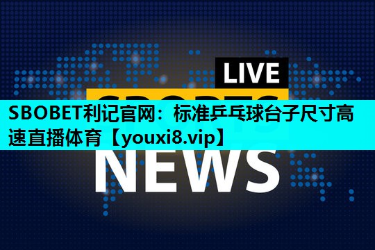 SBOBET利记官网：标准乒乓球台子尺寸高速直播体育