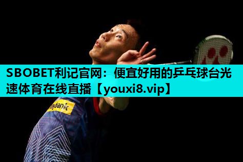 SBOBET利记官网：便宜好用的乒乓球台光速体育在线直播