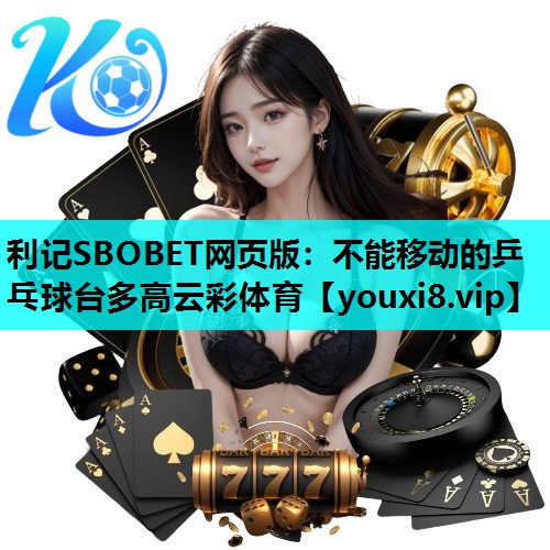 利记SBOBET网页版：不能移动的乒乓球台多高云彩体育