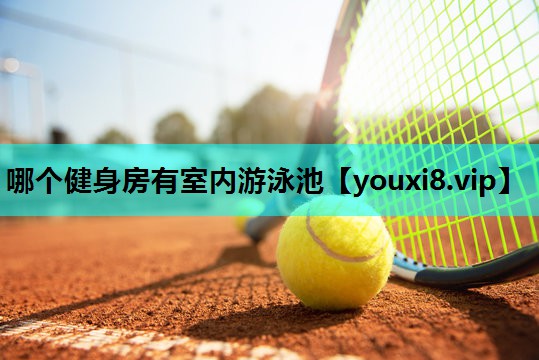 哪个健身房有室内游泳池 哪个健身房有室内游泳池